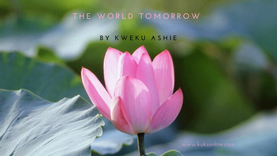 HE WORLD YESTERDAY,TODAY AND TOMORROW BY KWEKU ASHIE